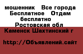 мошенник - Все города Бесплатное » Отдам бесплатно   . Ростовская обл.,Каменск-Шахтинский г.